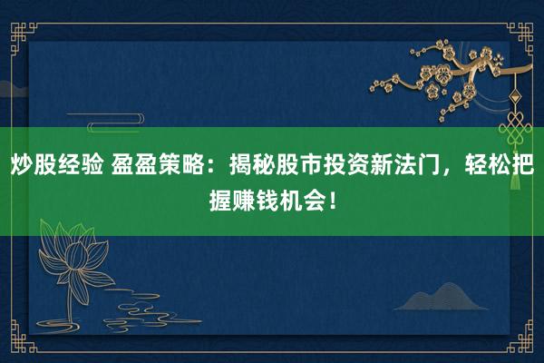 炒股经验 盈盈策略：揭秘股市投资新法门，轻松把握赚钱机会！