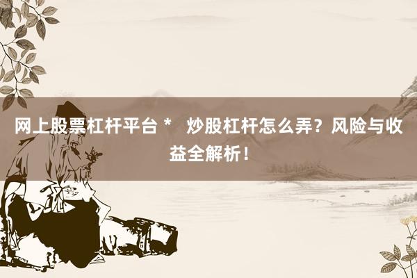 网上股票杠杆平台 *   炒股杠杆怎么弄？风险与收益全解析！