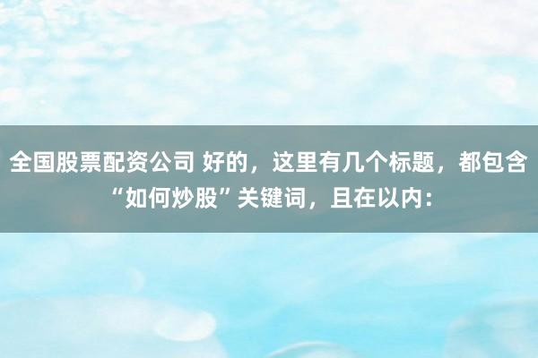 全国股票配资公司 好的，这里有几个标题，都包含“如何炒股”关键词，且在以内：