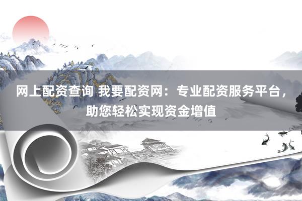 网上配资查询 我要配资网：专业配资服务平台，助您轻松实现资金增值