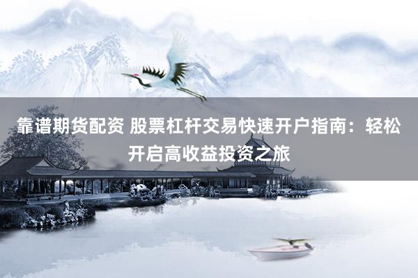 靠谱期货配资 股票杠杆交易快速开户指南：轻松开启高收益投资之旅