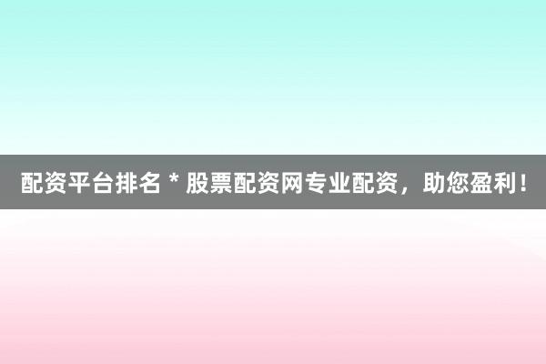 配资平台排名 * 股票配资网专业配资，助您盈利！