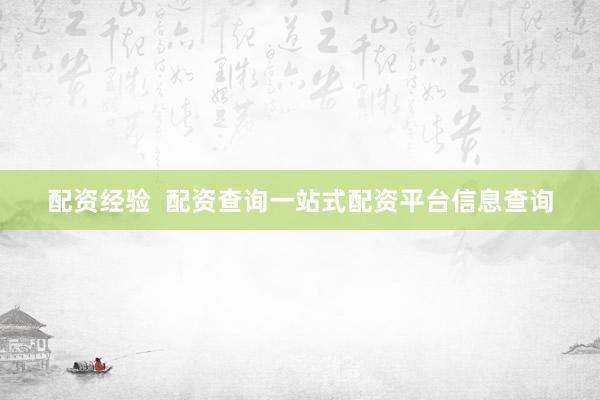 配资经验  配资查询一站式配资平台信息查询