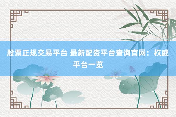 股票正规交易平台 最新配资平台查询官网：权威平台一览