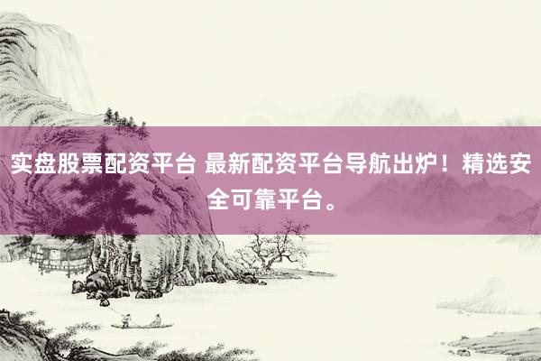 实盘股票配资平台 最新配资平台导航出炉！精选安全可靠平台。