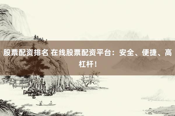 股票配资排名 在线股票配资平台：安全、便捷、高杠杆！