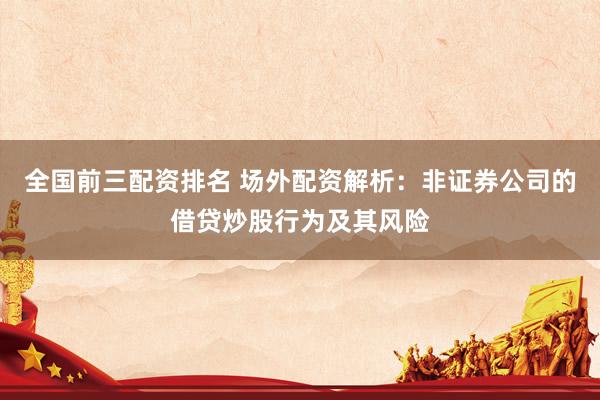 全国前三配资排名 场外配资解析：非证券公司的借贷炒股行为及其风险
