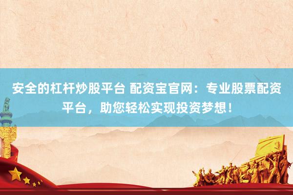 安全的杠杆炒股平台 配资宝官网：专业股票配资平台，助您轻松实现投资梦想！