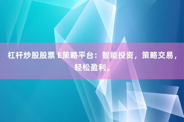 杠杆炒股股票 E策略平台：智能投资，策略交易，轻松盈利。