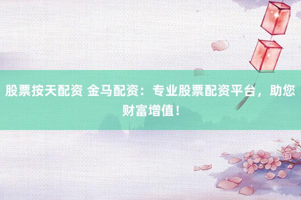 股票按天配资 金马配资：专业股票配资平台，助您财富增值！