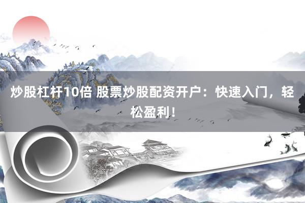 炒股杠杆10倍 股票炒股配资开户：快速入门，轻松盈利！