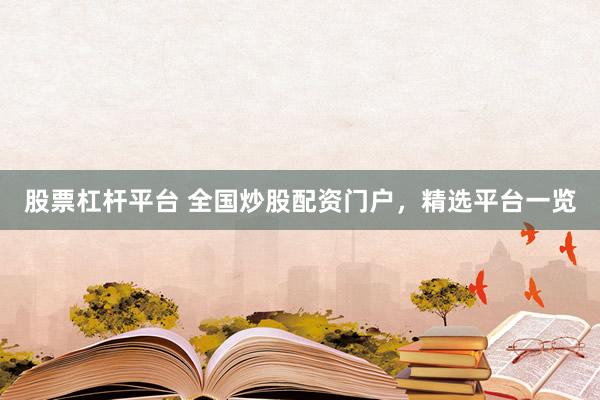 股票杠杆平台 全国炒股配资门户，精选平台一览