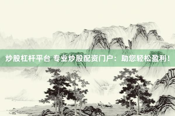 炒股杠杆平台 专业炒股配资门户：助您轻松盈利！