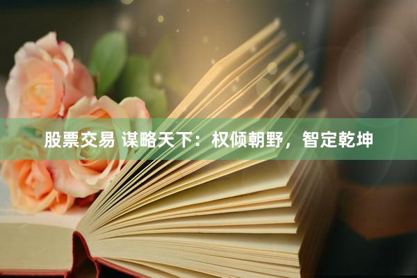 股票交易 谋略天下：权倾朝野，智定乾坤