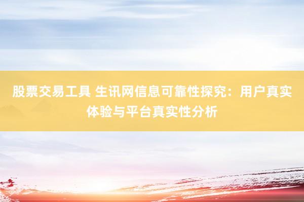 股票交易工具 生讯网信息可靠性探究：用户真实体验与平台真实性分析