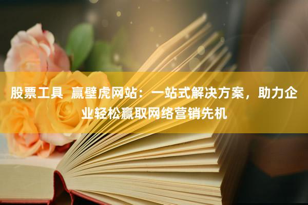 股票工具  赢壁虎网站：一站式解决方案，助力企业轻松赢取网络营销先机