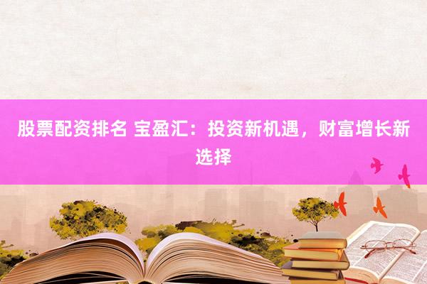 股票配资排名 宝盈汇：投资新机遇，财富增长新选择
