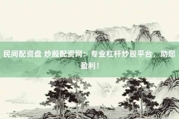 民间配资盘 炒股配资网：专业杠杆炒股平台，助您盈利！