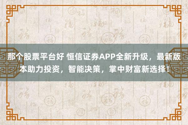 那个股票平台好 恒信证券APP全新升级，最新版本助力投资，智能决策，掌中财富新选择！