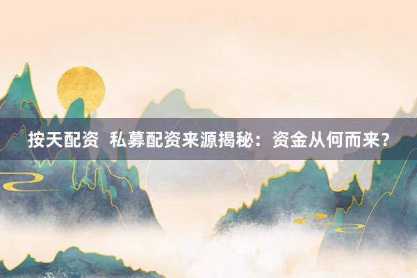 按天配资  私募配资来源揭秘：资金从何而来？