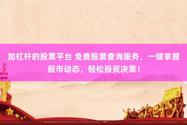 加杠杆的股票平台 免费股票查询服务，一键掌握股市动态，轻松投资决策！