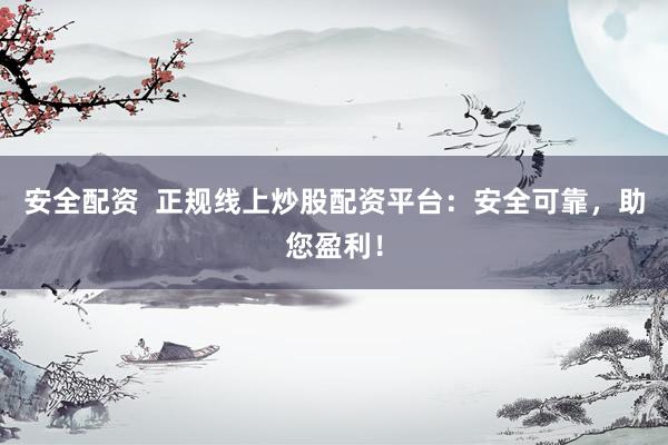 安全配资  正规线上炒股配资平台：安全可靠，助您盈利！