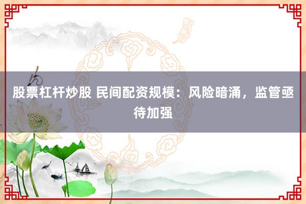 股票杠杆炒股 民间配资规模：风险暗涌，监管亟待加强