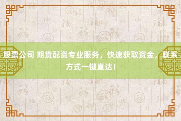 股票公司 期货配资专业服务，快速获取资金，联系方式一键直达！