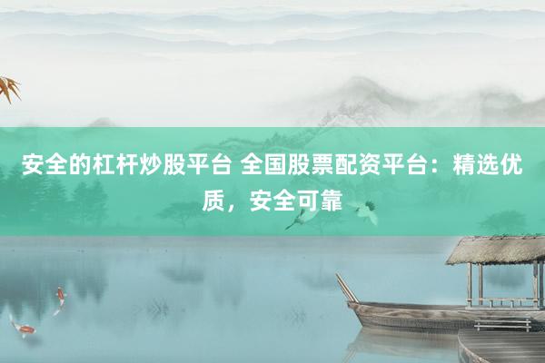 安全的杠杆炒股平台 全国股票配资平台：精选优质，安全可靠