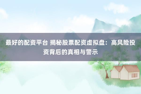 最好的配资平台 揭秘股票配资虚拟盘：高风险投资背后的真相与警示