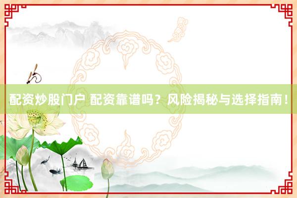 配资炒股门户 配资靠谱吗？风险揭秘与选择指南！