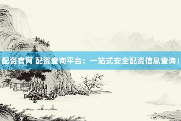 配资官网 配资查询平台：一站式安全配资信息查询！