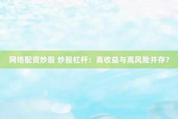 网络配资炒股 炒股杠杆：高收益与高风险并存？