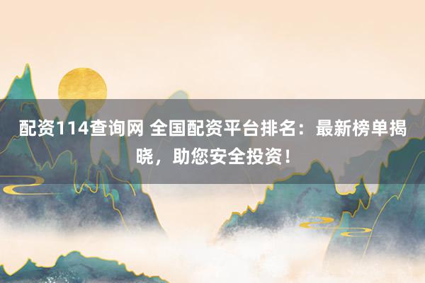 配资114查询网 全国配资平台排名：最新榜单揭晓，助您安全投资！