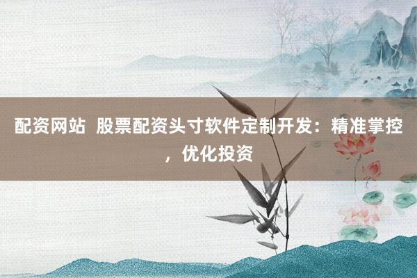 配资网站  股票配资头寸软件定制开发:精准掌控,优化投资