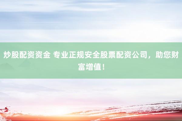 炒股配资资金 专业正规安全股票配资公司,助您财富增值!