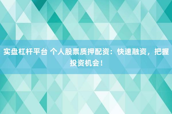 实盘杠杆平台 个人股票质押配资:快速融资,把握投资机会!