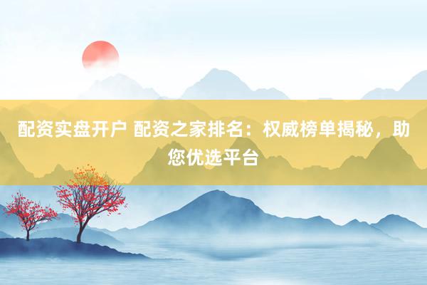 配资实盘开户 配资之家排名：权威榜单揭秘，助您优选平台