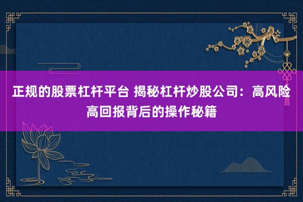 正规的股票杠杆平台 揭秘杠杆炒股公司:高风险高回报背后的操作秘籍