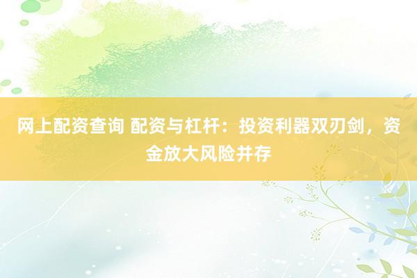 网上配资查询 配资与杠杆：投资利器双刃剑，资金放大风险并存