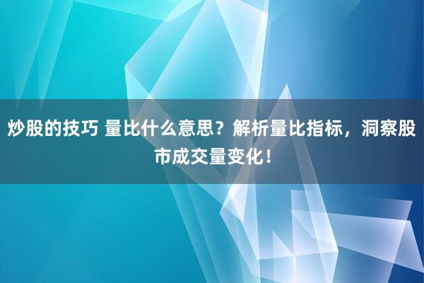 炒股的技巧 量比什么意思？解析量比指标，洞察股市成交量变化！