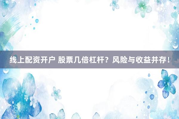 线上配资开户 股票几倍杠杆？风险与收益并存！