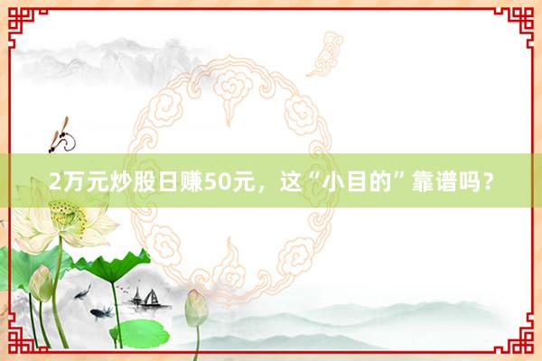 2万元炒股日赚50元，这“小目的”靠谱吗？