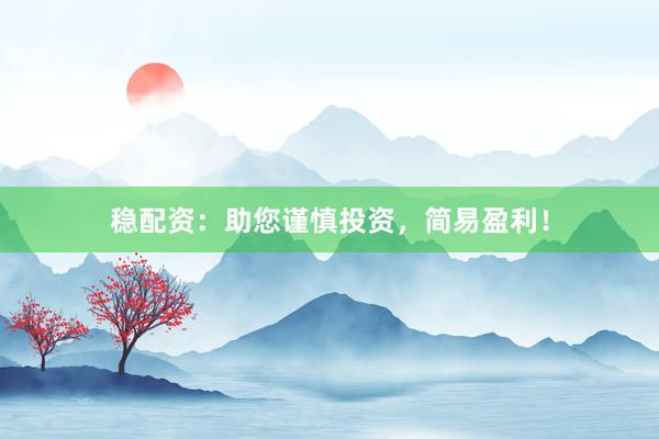 稳配资：助您谨慎投资，简易盈利！