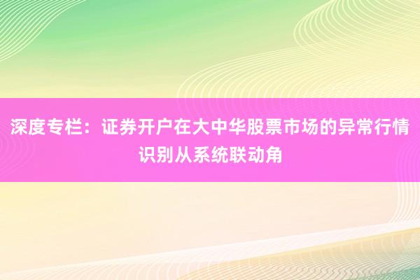 深度专栏：证券开户在大中华股票市场的异常行情识别从系统联动角