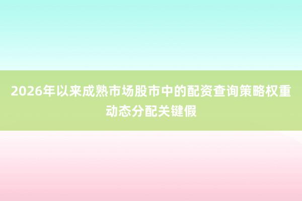 2026年以来成熟市场股市中的配资查询策略权重动态分配关键假