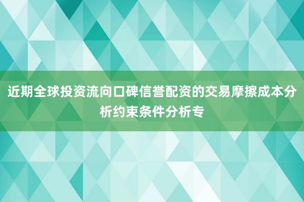 近期全球投资流向口碑信誉配资的交易摩擦成本分析约束条件分析专