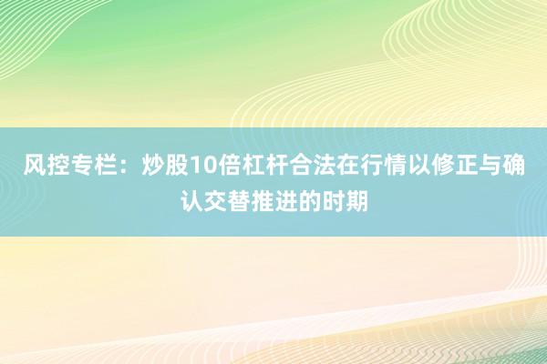 风控专栏：炒股10倍杠杆合法在行情以修正与确认交替推进的时期