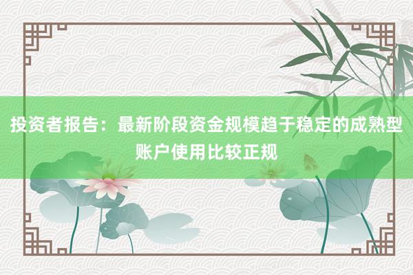 投资者报告：最新阶段资金规模趋于稳定的成熟型账户使用比较正规