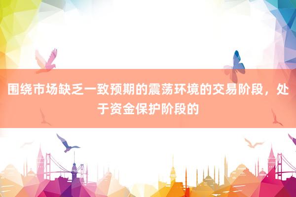 围绕市场缺乏一致预期的震荡环境的交易阶段，处于资金保护阶段的
